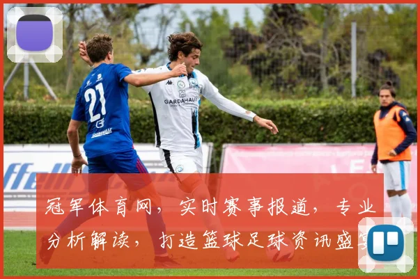 冠军体育网，实时赛事报道，专业分析解读，打造篮球足球资讯盛宴，尽享体育激情