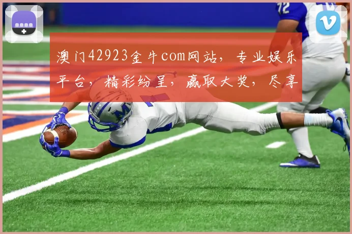 澳门42923金牛com网站，专业娱乐平台，精彩纷呈，赢取大奖，尽享乐趣