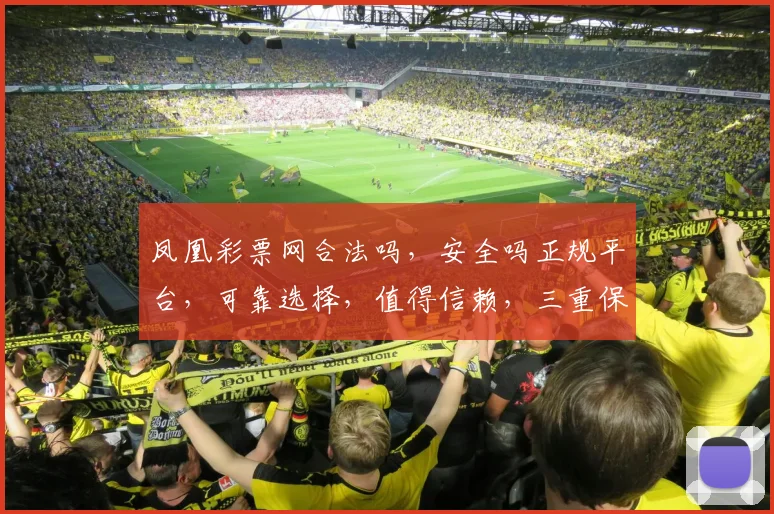 凤凰彩票网合法吗，安全吗正规平台，可靠选择，值得信赖，三重保障，放心投注。