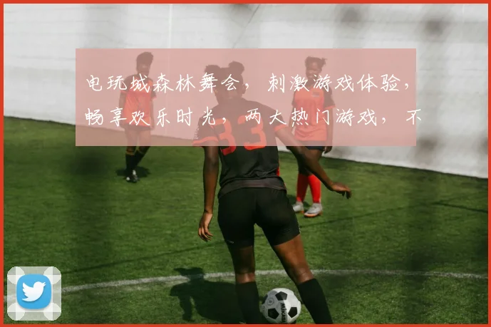 电玩城森林舞会，刺激游戏体验，畅享欢乐时光，两大热门游戏，不容错过