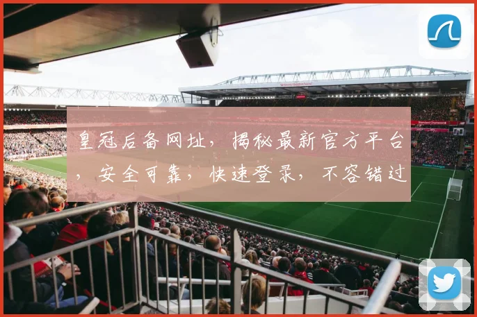 皇冠后备网址，揭秘最新官方平台，安全可靠，快速登录，不容错过