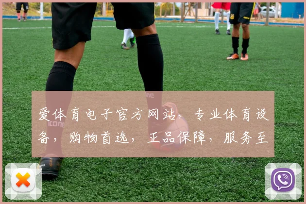 爱体育电子官方网站，专业体育设备，购物首选，正品保障，服务至上，尽在爱体育电子官网
