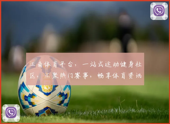 江南体育平台，一站式运动健身社区，汇聚热门赛事，畅享体育资讯，打造全民健身潮流