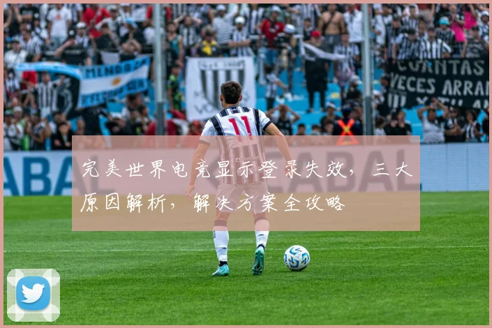 完美世界电竞显示登录失效，三大原因解析，解决方案全攻略