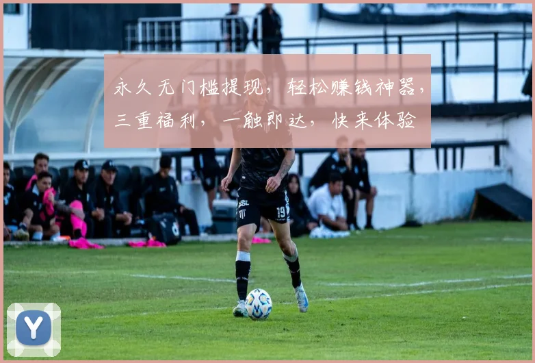 永久无门槛提现，轻松赚钱神器，三重福利，一触即达，快来体验
