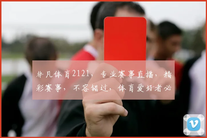 非凡体育2121，专业赛事直播，精彩赛事，不容错过，体育爱好者必看
