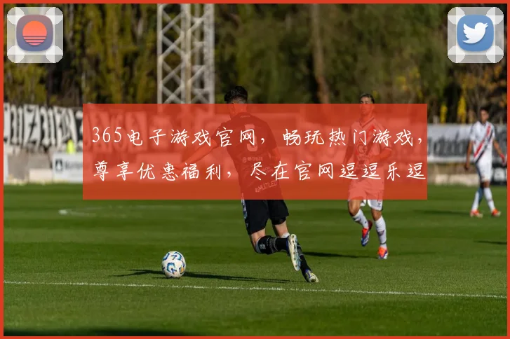 365电子游戏官网，畅玩热门游戏，尊享优惠福利，尽在官网逗逗乐逗逗乐