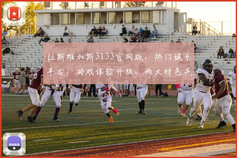 拉斯维加斯3133官网版，热门娱乐平台，游戏体验升级，两大特色亮点，畅享不停